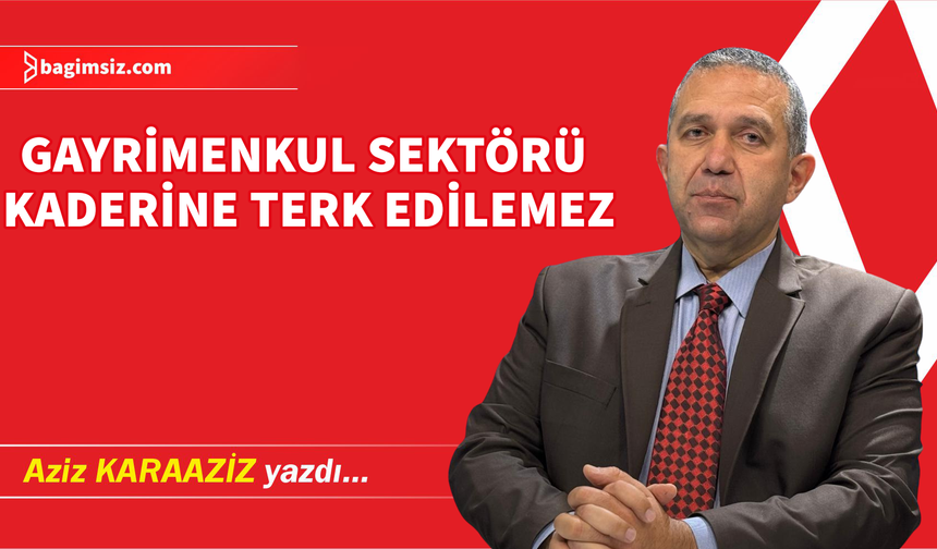 Gayrimenkul Sektörü Kaderine Terk Edilemez