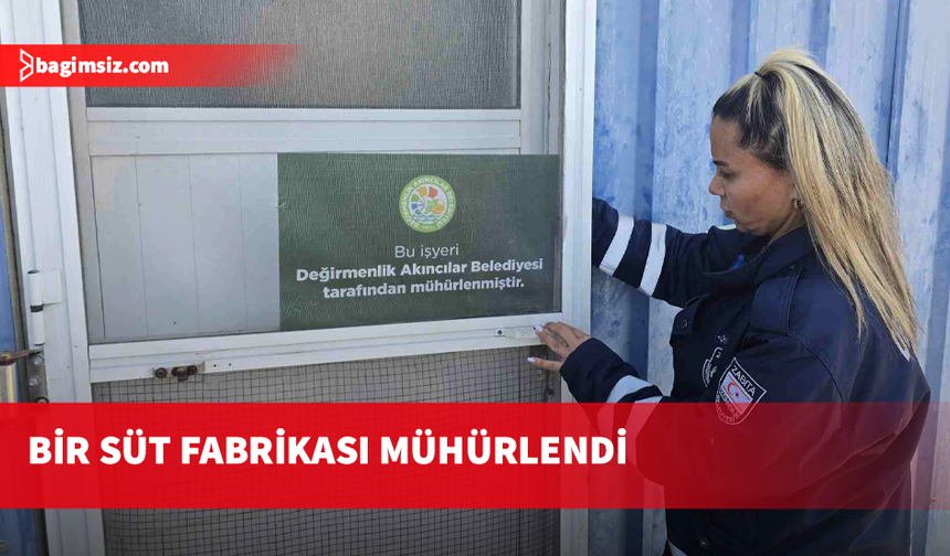 Değirmenlik Akıncılar Belediyesi bir süt fabrikasını mühürlendi