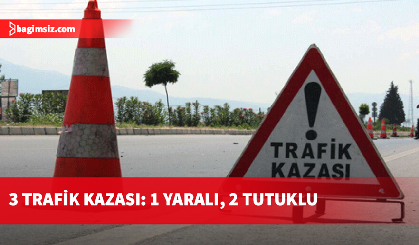 Meydana gelen 3 kazada 1 kişi yaralandı,, 2 kişi tutuklandı