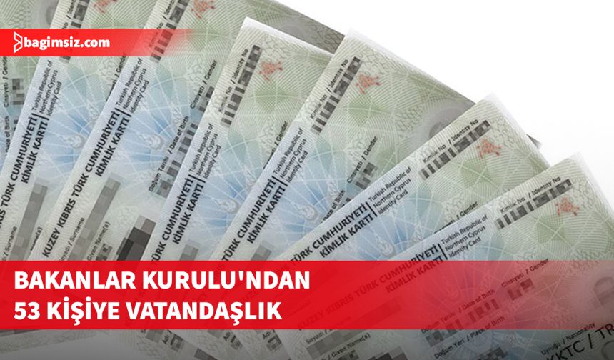 Bakanlar Kurulu kararıyla 53 yeni vatandaşlık