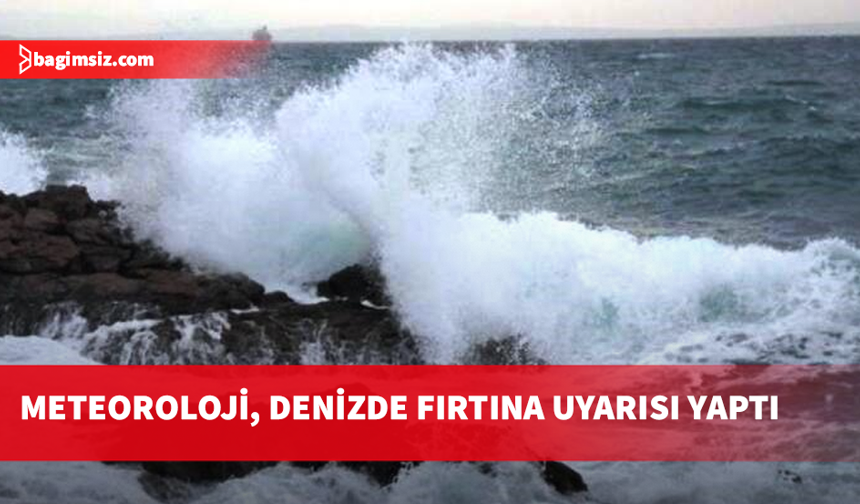 Meteoroloji, denizde fırtına uyarısı yaptı