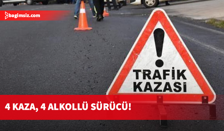 Dört farklı kazada alkollü dört sürücü tutuklandı