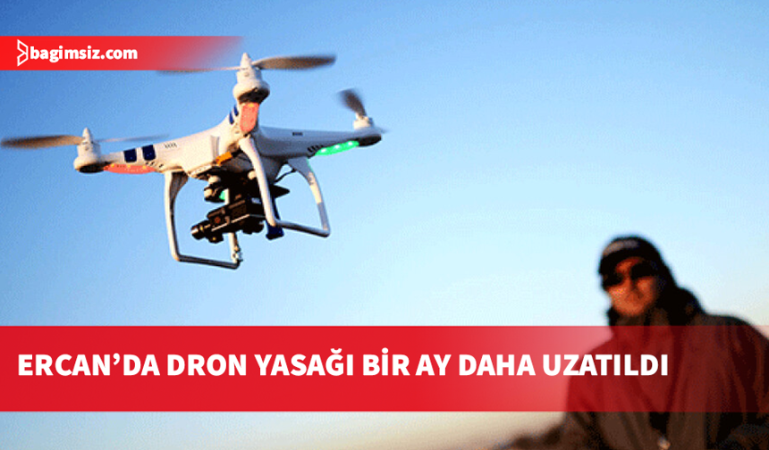 Ercan ve çevresinde dron uçurmak 1 ay daha yasak