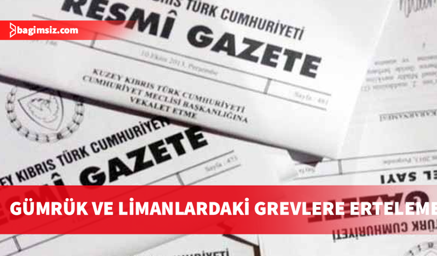 Bakanlar Kurulu gümrük ve limanlardaki grevleri 60 gün erteledi