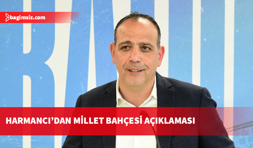 Harmancı: Millet Bahçesi'nin sorumluluğunu almaya hazırız