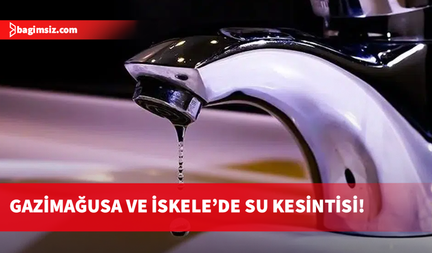 Gazimağusa ve İskele’de 5 Mayıs'a kadar geniş kapsamlı su kesintisi
