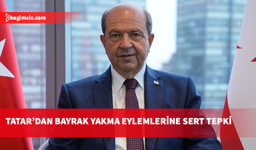 Tatar, Güney Kıbrıs’ta gerçekleştirilen bayrak yakma olaylarını kınadı