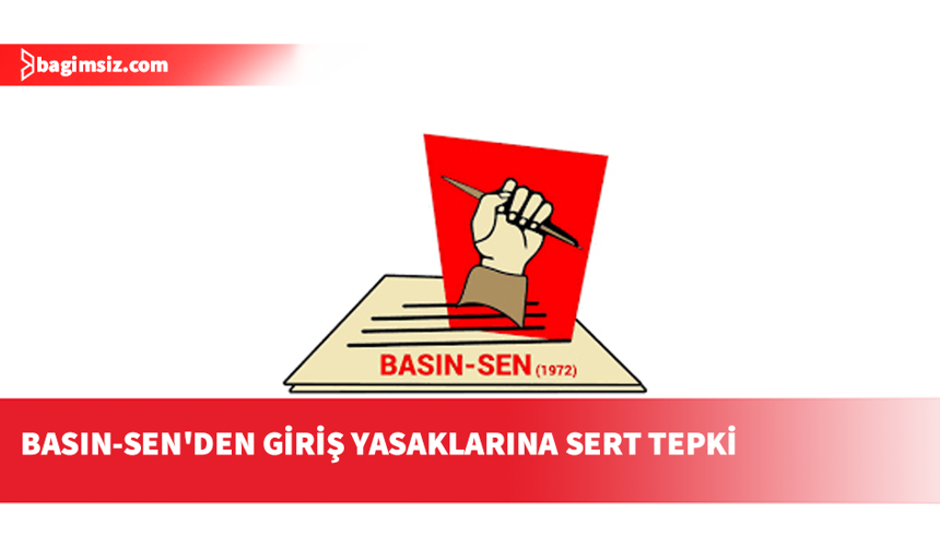 Basın-Sen’den giriş yasağı tepkisi: Bu tahakküm karşısında ses verilmeli