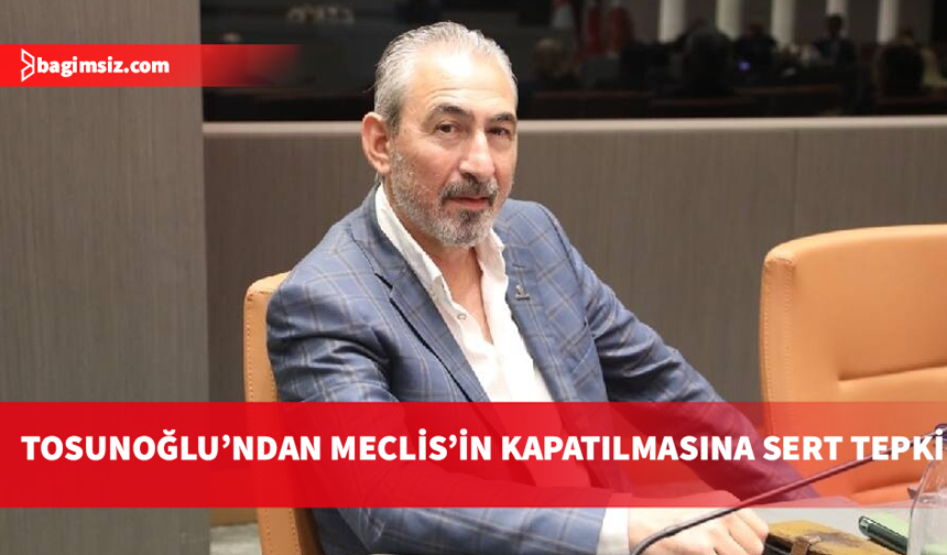 Bağımsız Milletvekili Hasan Tosunoğlu: Meclis’in askıya alınması kabul edilemez