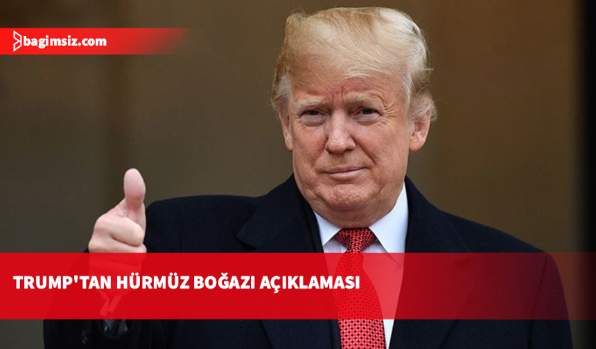 Trump: İran, Hürmüz Boğazı'nı bir daha asla kapatmayacağını kabul etti