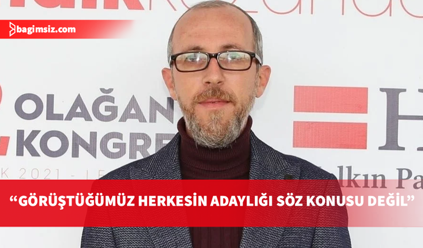 Alas: Görüştüğümüz herkesin adaylığı söz konusu değil