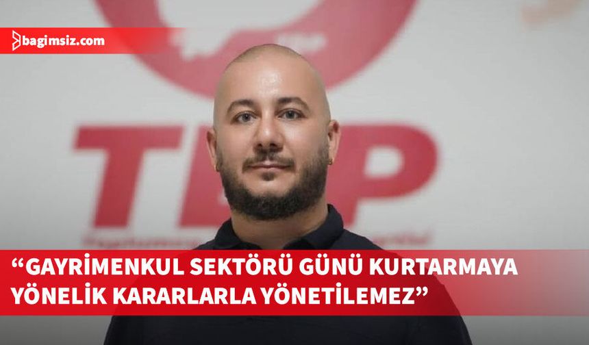 TDP’den gayrimenkul sektörü için “kurallı ve planlı büyüme” çağrısı