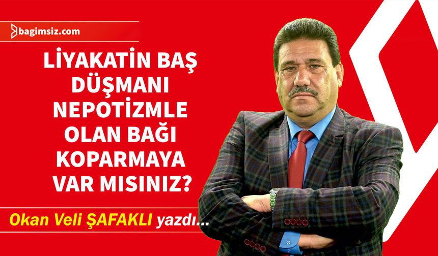 Liyakatın baş düşmanı nepotizmle olan bağı koparmaya var mısınız?