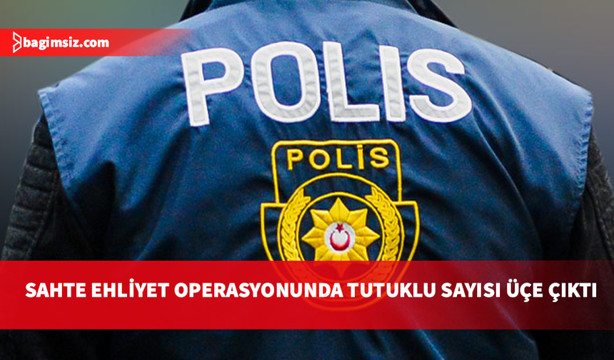 Sahte sürüş ehliyeti soruşturmasında bir tutuklama daha: Tutuklu sayısı üçe yükseldi