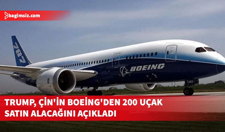 Trump, Çin'in Boeing'den 200 uçak satın alacağını açıkladı