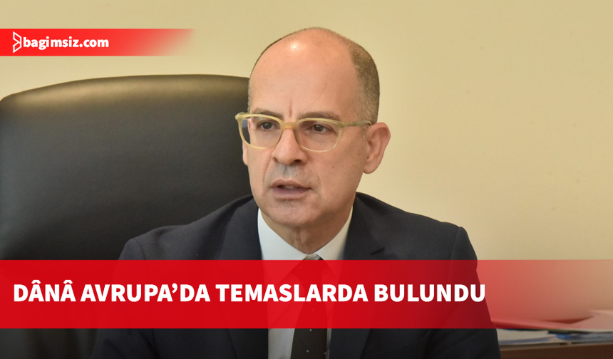Dânâ, Londra, Brüksel ve Paris’te temaslarda bulundu