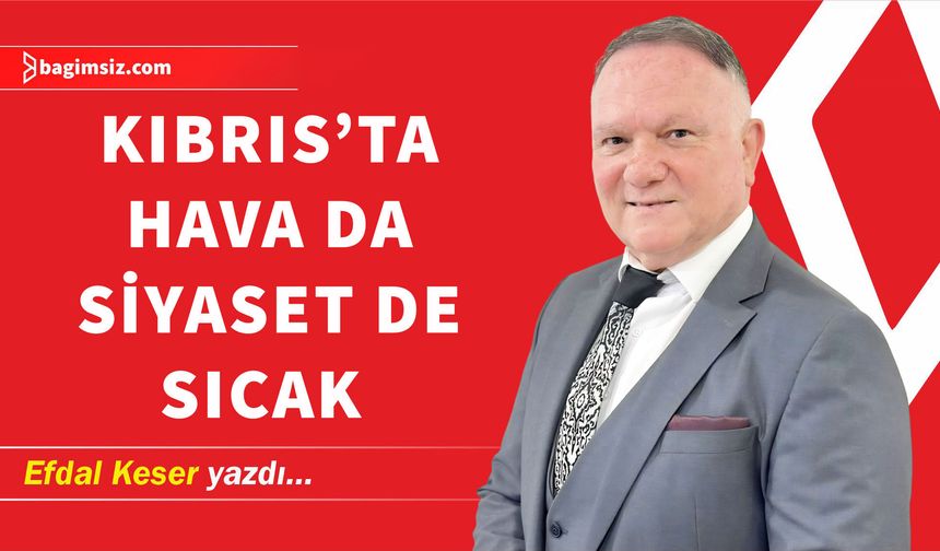 Kıbrıs’ta Hava da Siyaset de Sıcak