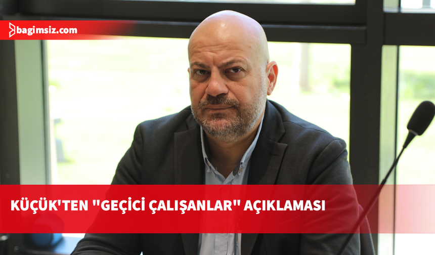 Hasan Küçük: Geçici çalışanlara ilişkin yasa kamuya güç verecek