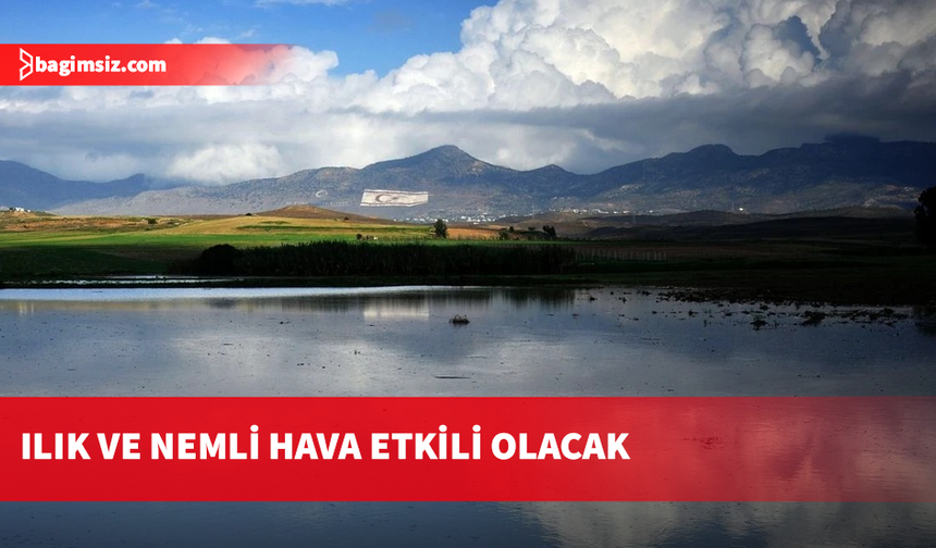 Ilık ve nemli hava etkili olacak
