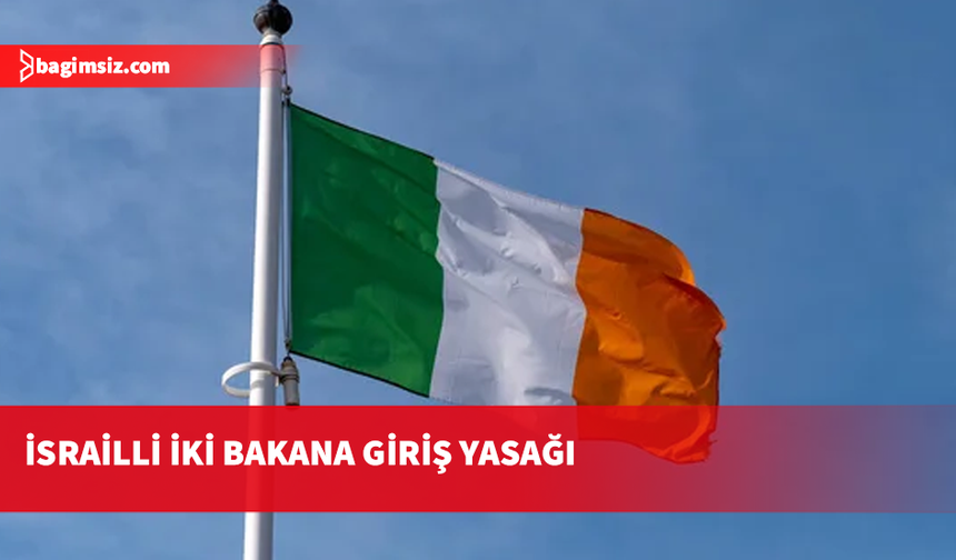 İrlanda’dan İsrailli iki bakana giriş yasağı: Yaptıkları AB seviyesinde yaptırım gerektiriyor