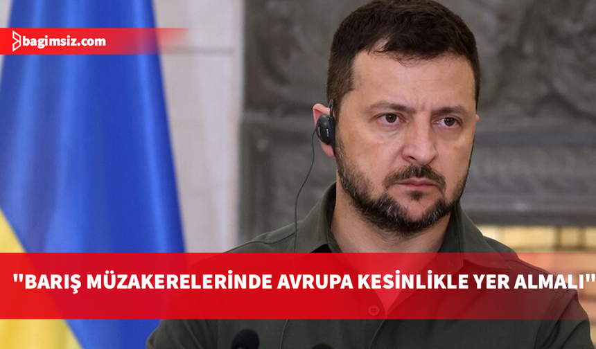 Ukrayna Devlet Başkanı Zelenskiy, Avrupa'nın müzakerelerde yer alması gerektiğini belirtti