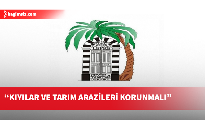 Lefke Çevre ve Tanıtma Derneği: Lefke Bölgesi İmar Planı derhal yürürlüğe konulmalı