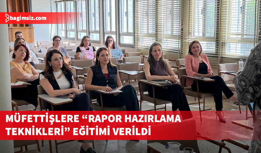 Müfettişlere “Rapor Hazırlama Teknikleri” eğitimi verildi