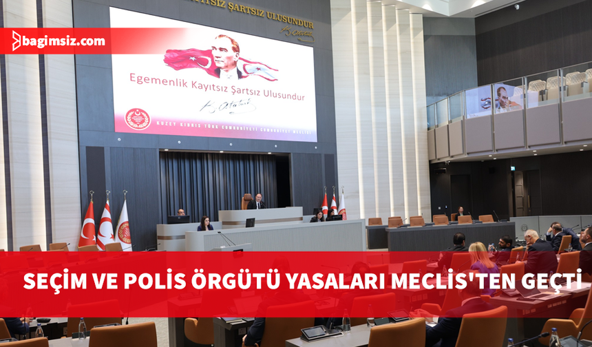 Seçim ve Halkoylaması Yasası ve Polis Örgütü (Kuruluş, Görev ve Yetkileri) Yasası kabul edildi