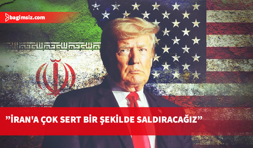 Trump: İran'a çok sert bir şekilde saldıracağız