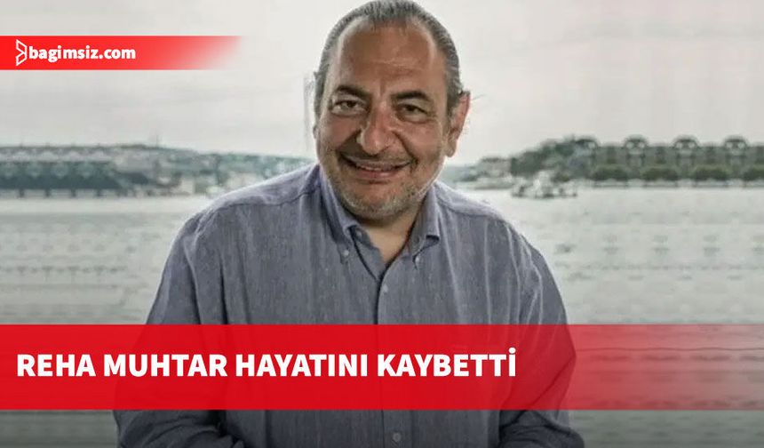 Gazeteci Reha Muhtar hayatını kaybetti