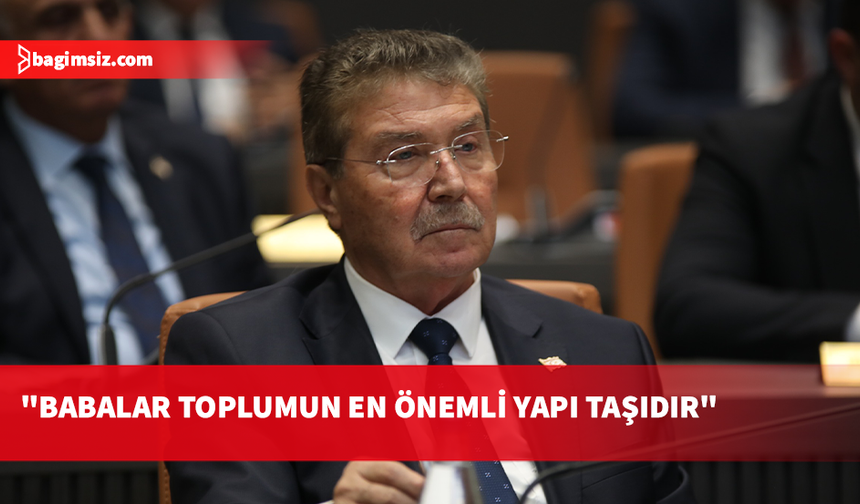 Üstel: Sağlam bir toplumun arkasında babaların sessiz emeği vardır