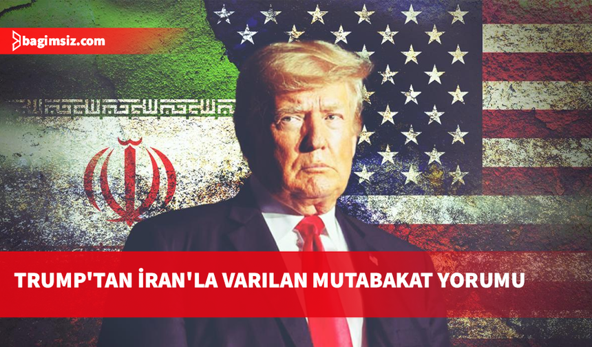 Trump'tan İran'la varılan mutabakat yorumu: Çok güçlü