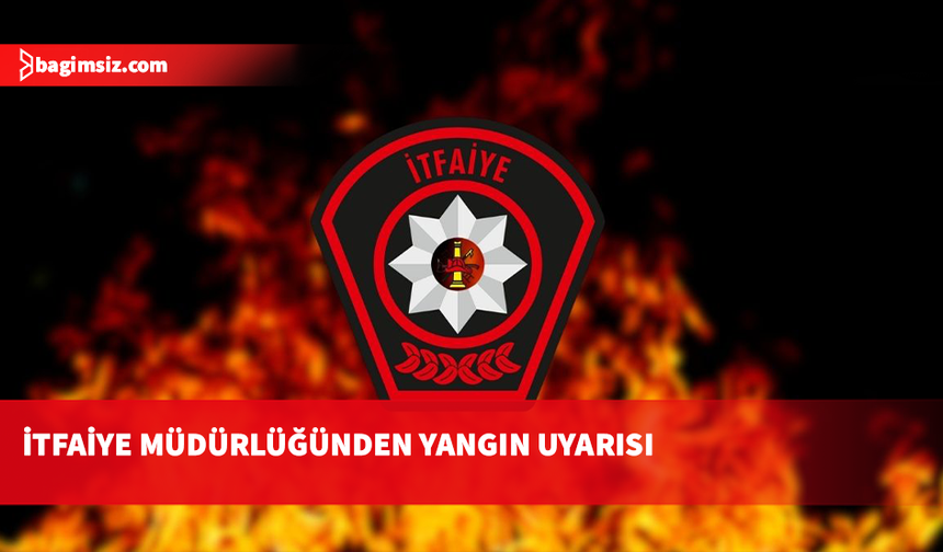 İtfaiye Müdürlüğü: 1 Mayıs – 31 Ekim tarihleri arasında ateş yakmak yasaktır