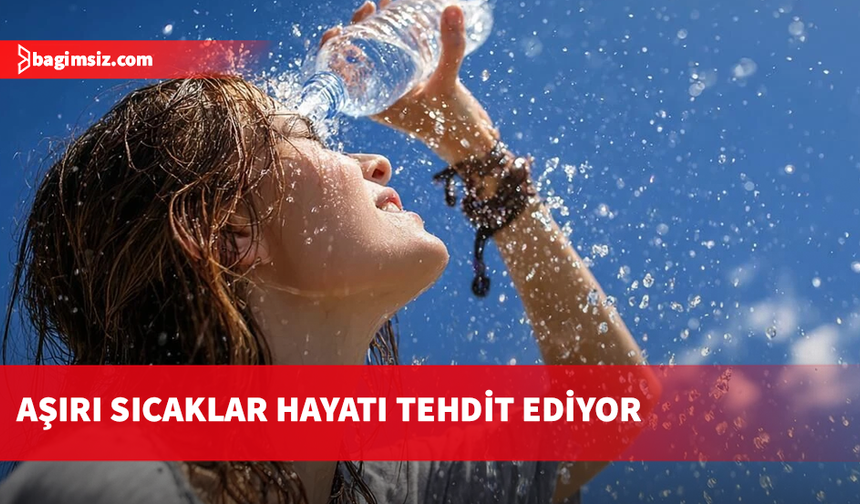 Aşırı sıcaklar hayatı tehdit ediyor