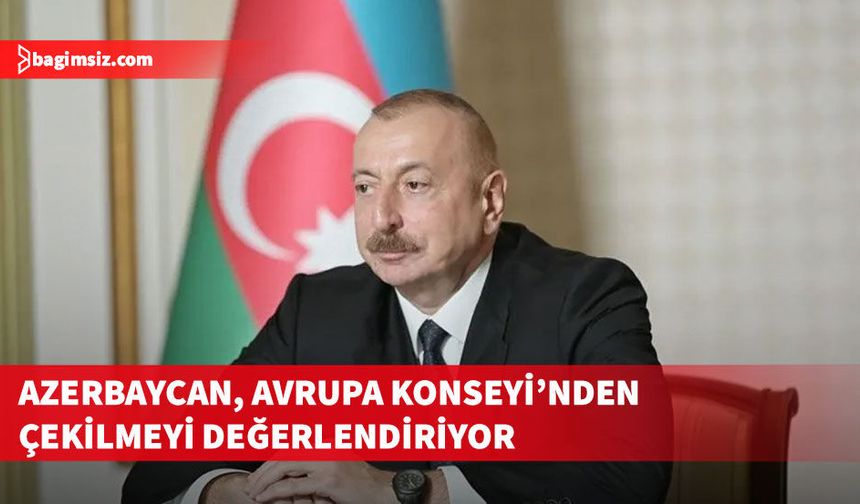 Aliyev, Azerbaycan'ın Avrupa Konseyi'nden tamamen ayrılmayı değerlendirdiğini açıkladı
