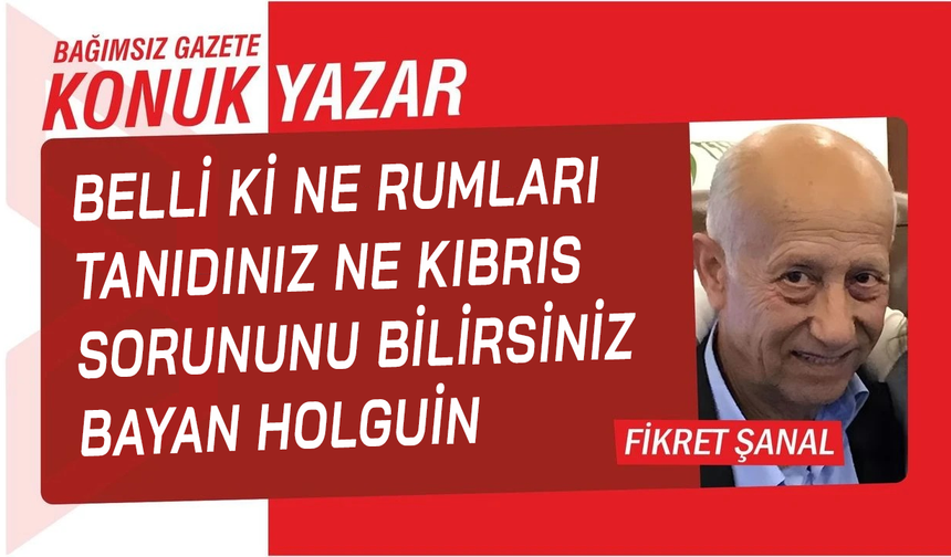 Belli ki ne Rumları tanıdınız ne Kıbrıs sorununu bilirsiniz, Bayan Holguín