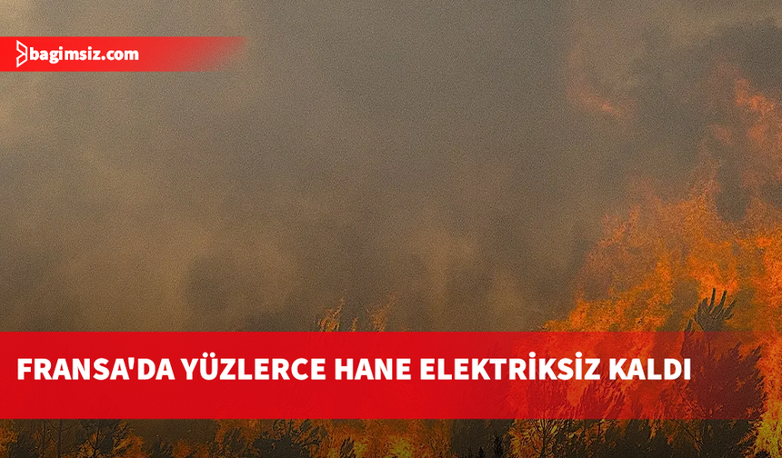 Fransa'nın güneybatısında yangınlar nedeniyle yüzlerce hane elektriksiz kaldı