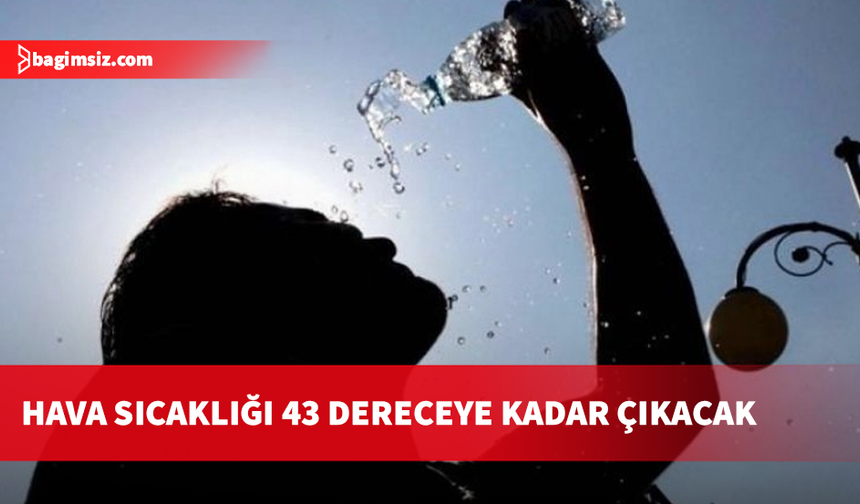 Hava sıcaklığı 43 dereceye kadar çıkacak