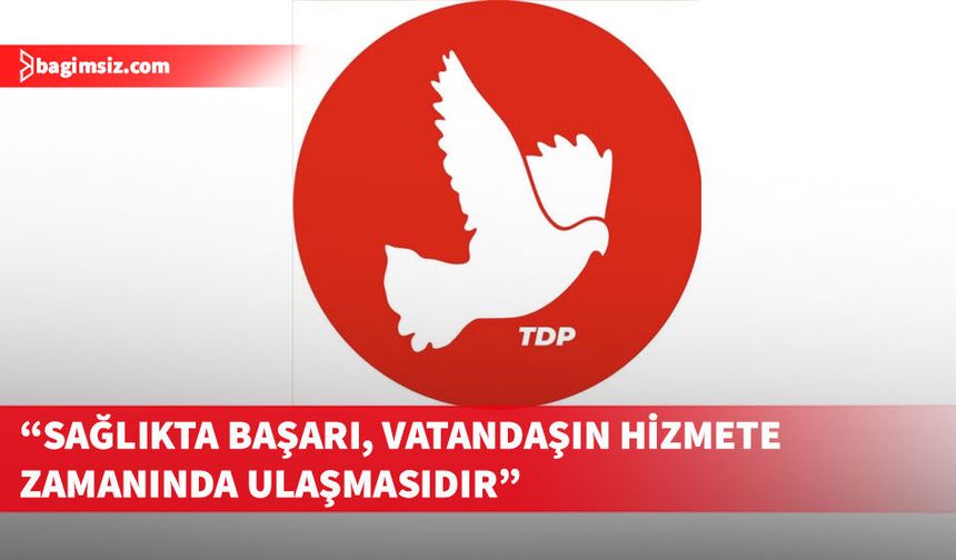 TDP Sağlık Komitesi, Sağlık Bakanlığı'nı sağlık sisteminin kronik sorunlarını çözmeye davet etti