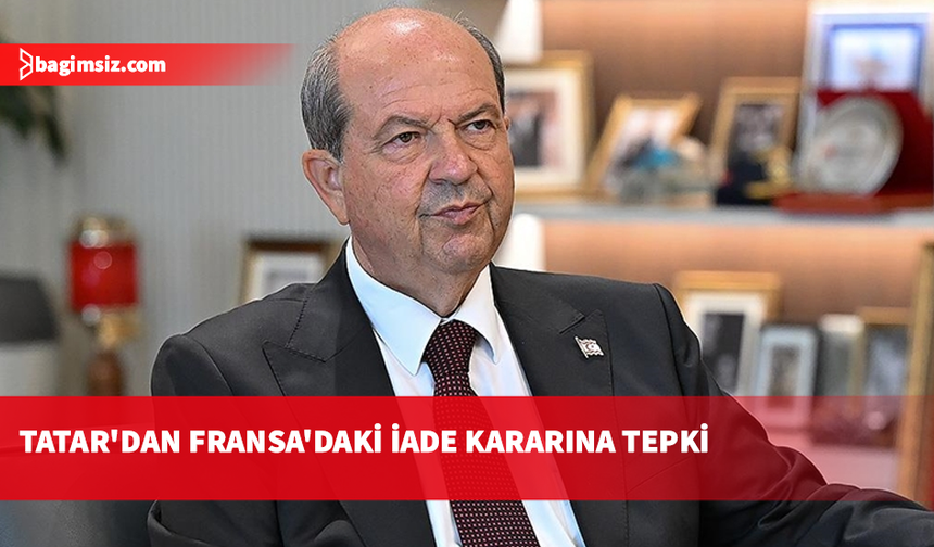 Tatar'dan Fransa'daki iade kararına tepki: Bu gelişme son derece kaygı verici