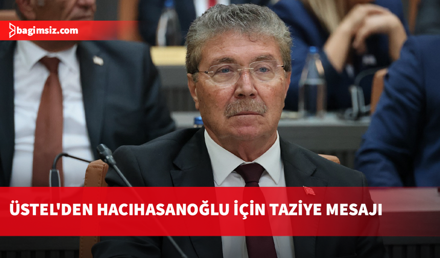 Üstel’den Hacıhasanoğlu için taziye mesajı: Yaşanan bu acı olay hepimizi derinden üzmüştür