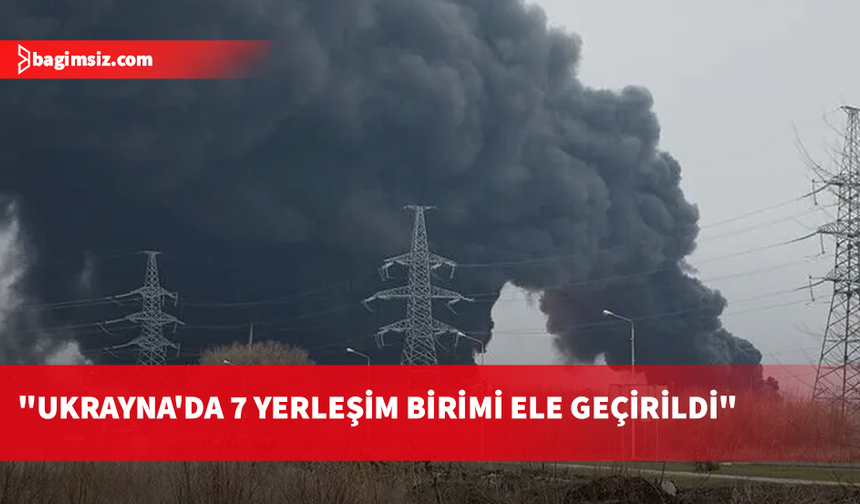Rusya: Ukrayna'da bir haftada 9 gemiyi vurduk, 7 yerleşim birimini ele geçirdik