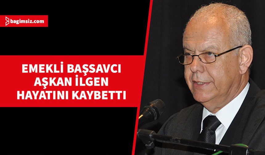 Emekli Başsavcı Aşkan İlgen hayatını kaybetti