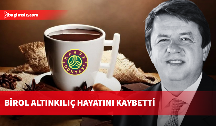 Kahve Dünyası'nın sahibi Birol Altınkılıç hayatını kaybetti