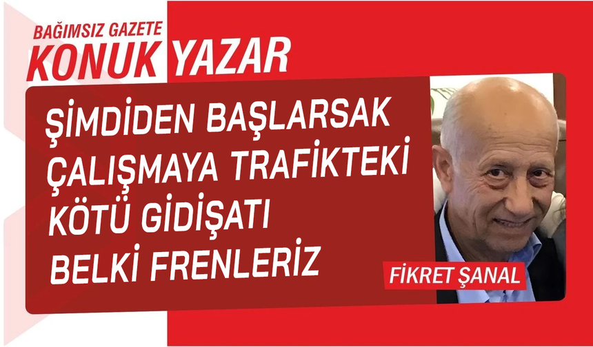 Şimdiden başlarsak çalışmaya trafikteki kötü gidişatı belki frenleriz