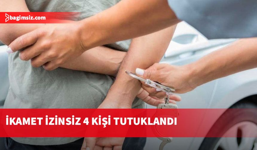 İkamet izinsiz 4 kişi tutuklandı