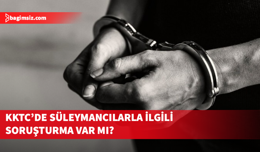 KKTC’de Süleymancılarla ilgili soruşturma var mı?
