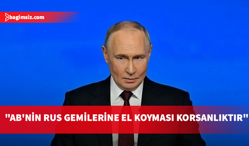 Putin: AB ülkelerinin Rus gemilerine el koymasına karşılık vereceğiz
