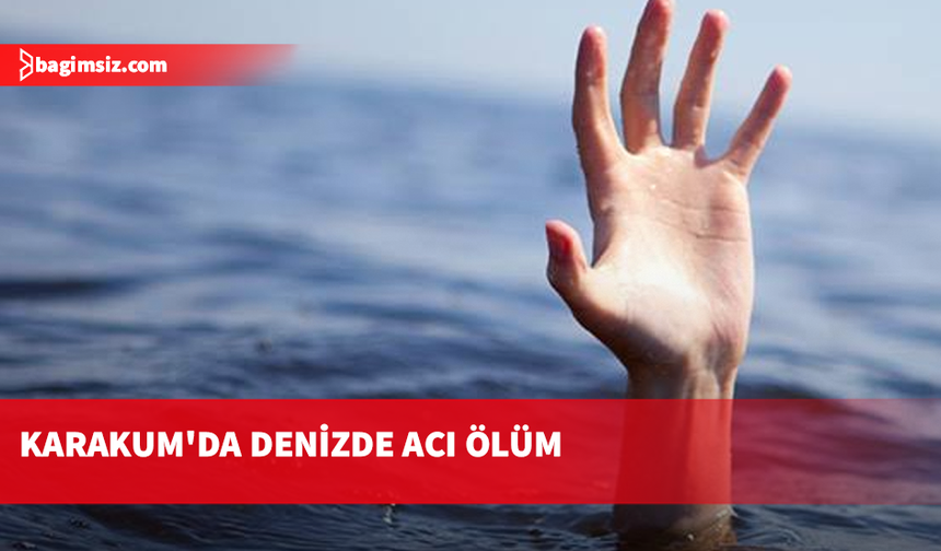 Karakum’da denize giren 82 yaşındaki kadın yaşamını yitirdi