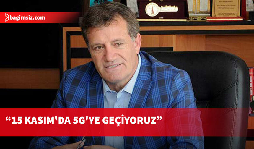 Arıklı: 15 Kasım’da 5G’ye geçiyoruz